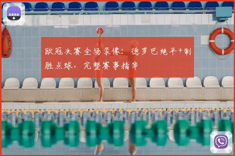 欧冠决赛全场录像：德罗巴绝平+制胜点球，完整赛事精华