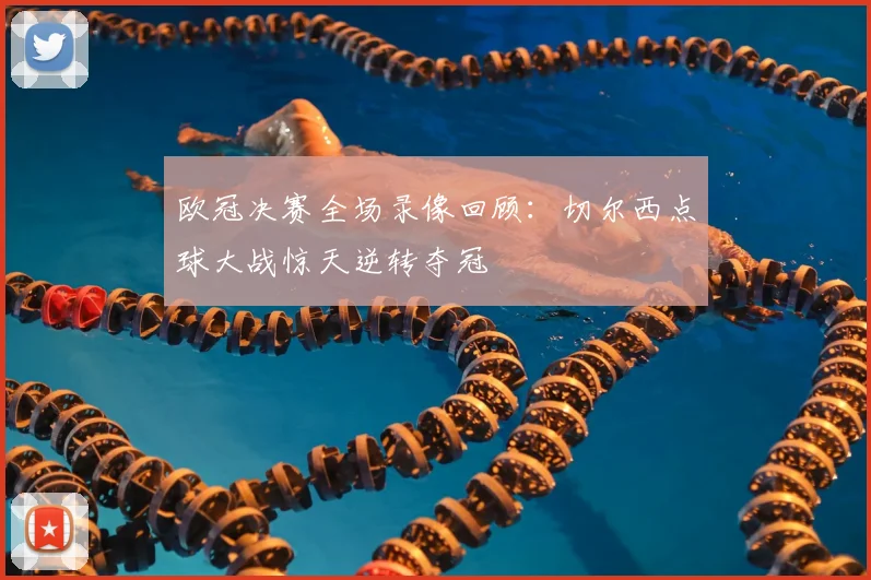 欧冠决赛全场录像回顾:切尔西点球大战惊天逆转夺冠