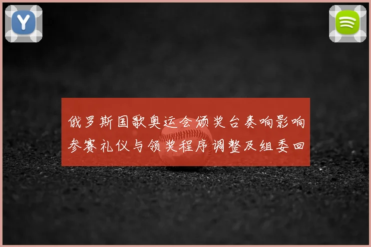 俄罗斯国歌奥运会颁奖台奏响影响参赛礼仪与领奖程序调整及组委回应